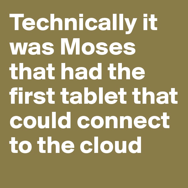 Technically it was Moses that had the first tablet that could connect to the cloud