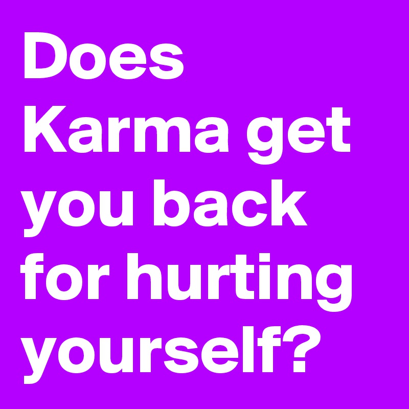 Does Karma get you back for hurting yourself?