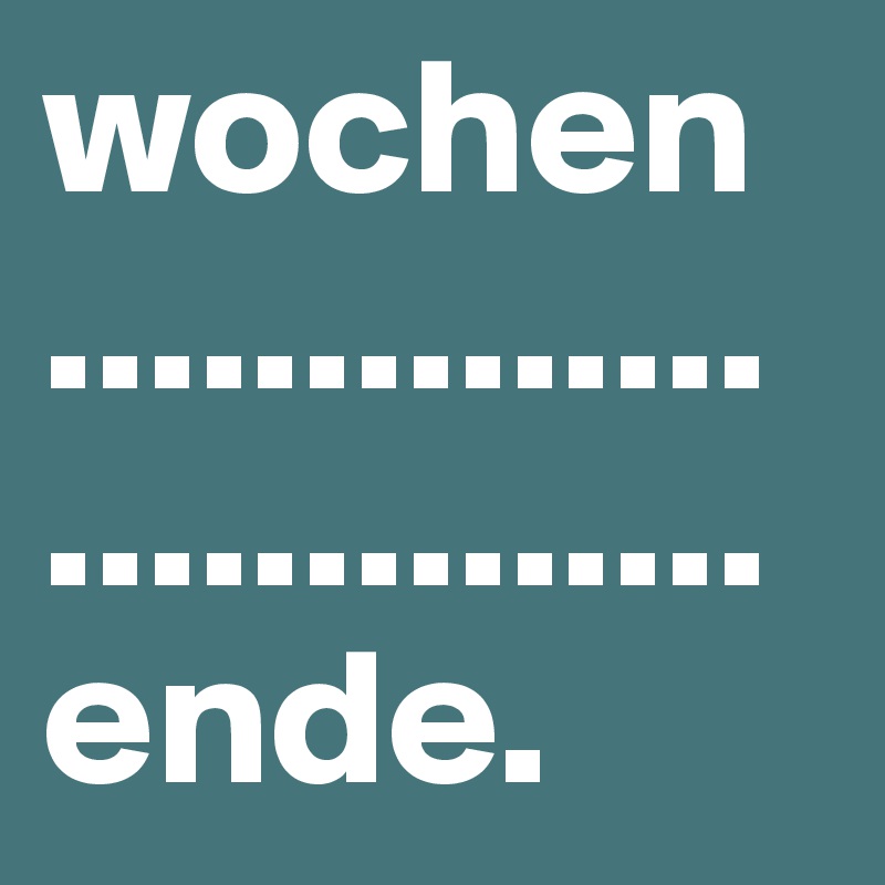 wochen
..............
..............
ende.