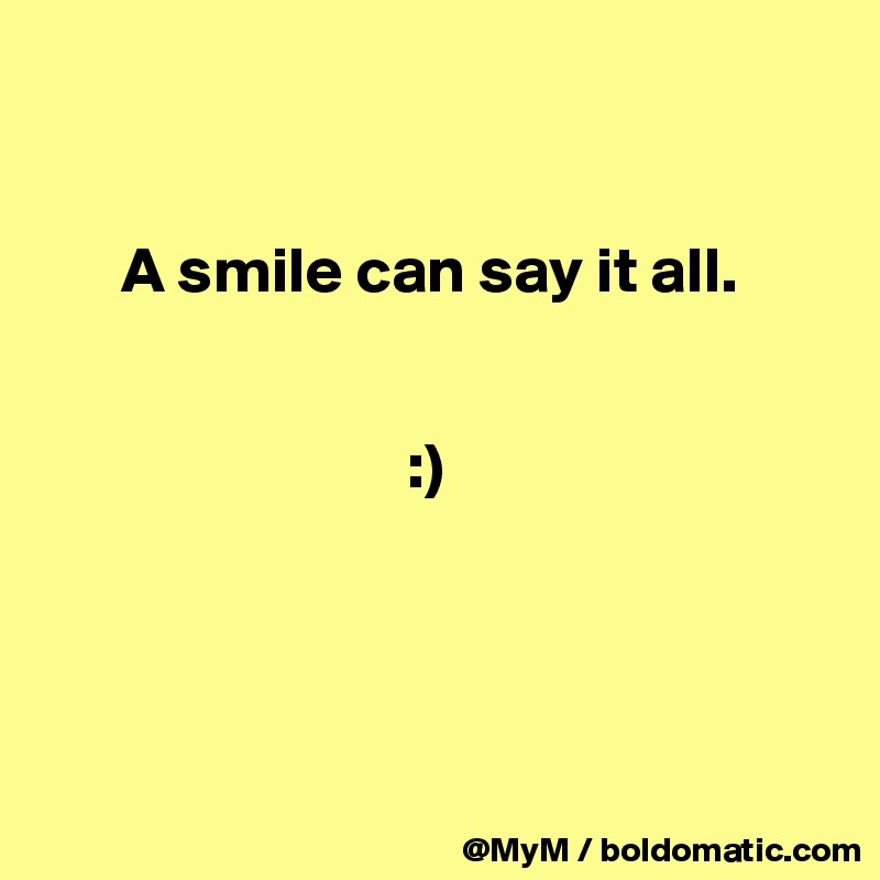 


      A smile can say it all.

              
                            :)




