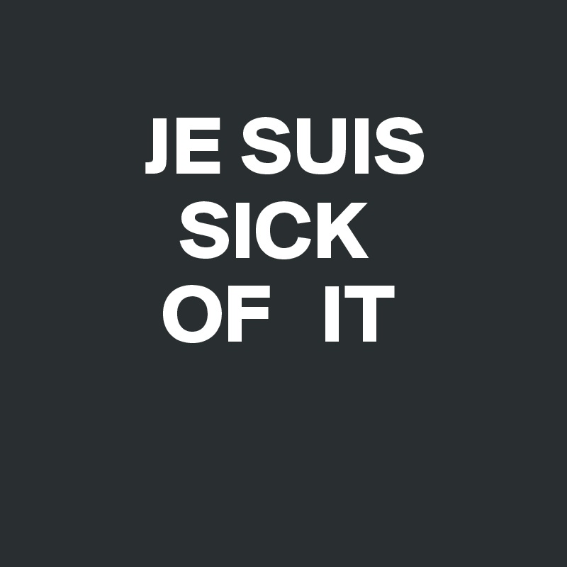    
       JE SUIS
         SICK  
        OF   IT


