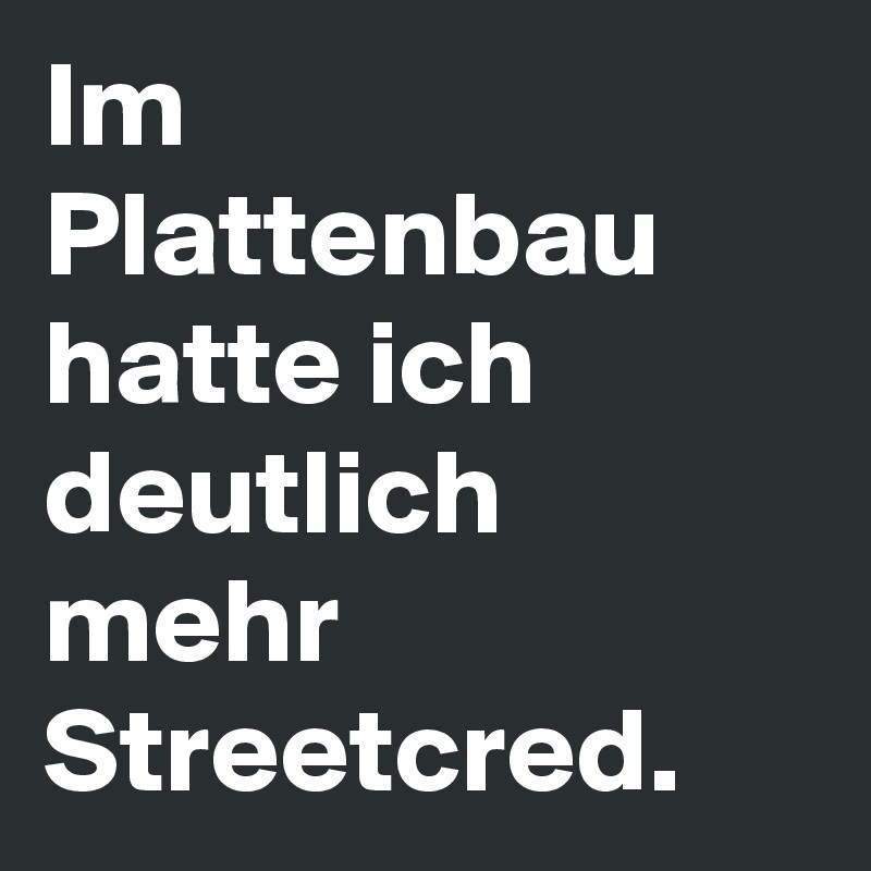 Im Plattenbau hatte ich deutlich mehr Streetcred.