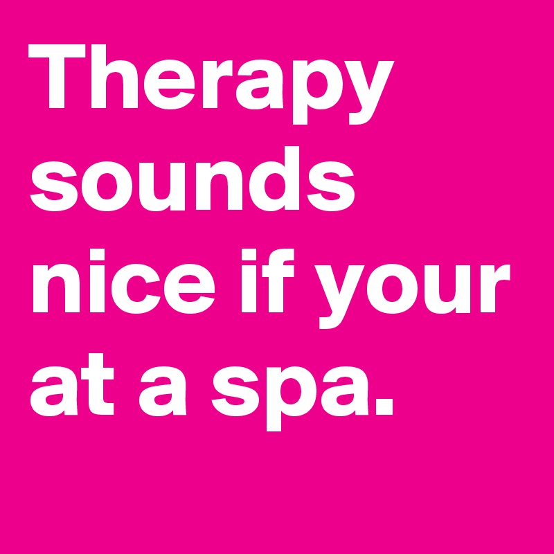 therapy-sounds-nice-if-your-at-a-spa-post-by-kaylababy-on-boldomatic