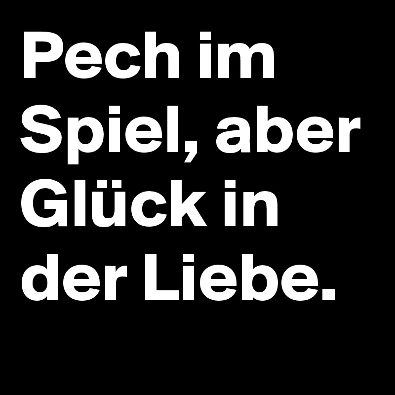 Pech im Spiel, aber Glück in der Liebe. Post by driver_bwl on Boldomatic