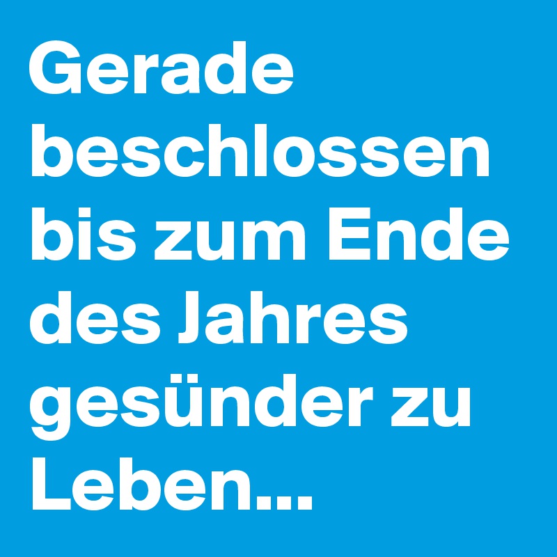 Gerade beschlossen bis zum Ende des Jahres gesünder zu Leben... 