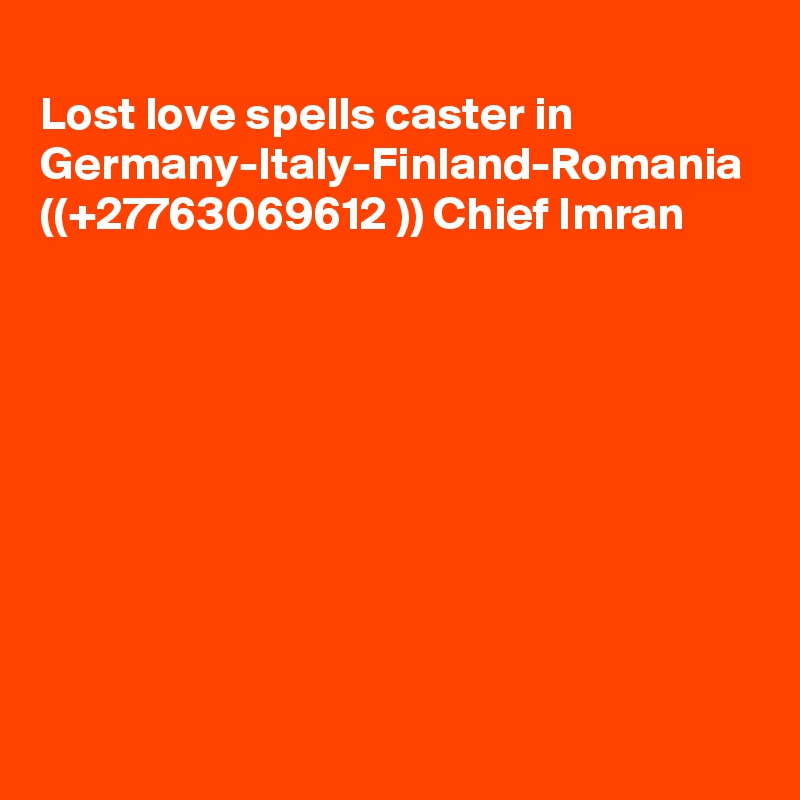 
Lost love spells caster in Germany-Italy-Finland-Romania ((+27763069612 )) Chief Imran