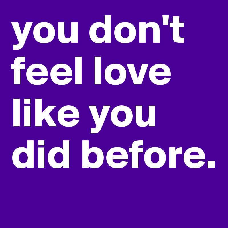 you don't feel love like you did before. 