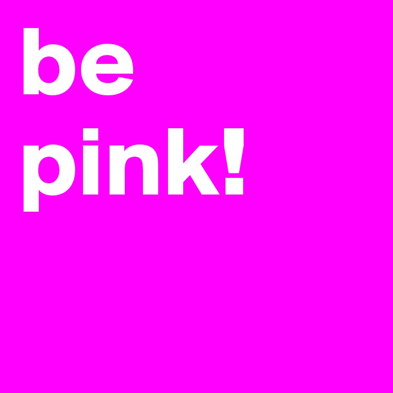 be pink!