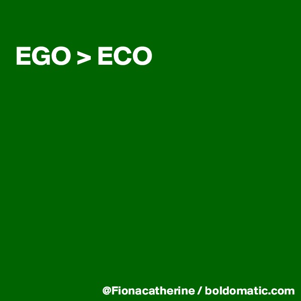 
EGO > ECO







