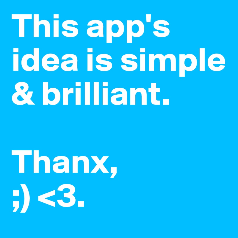 This app's idea is simple & brilliant.

Thanx,
;) <3.