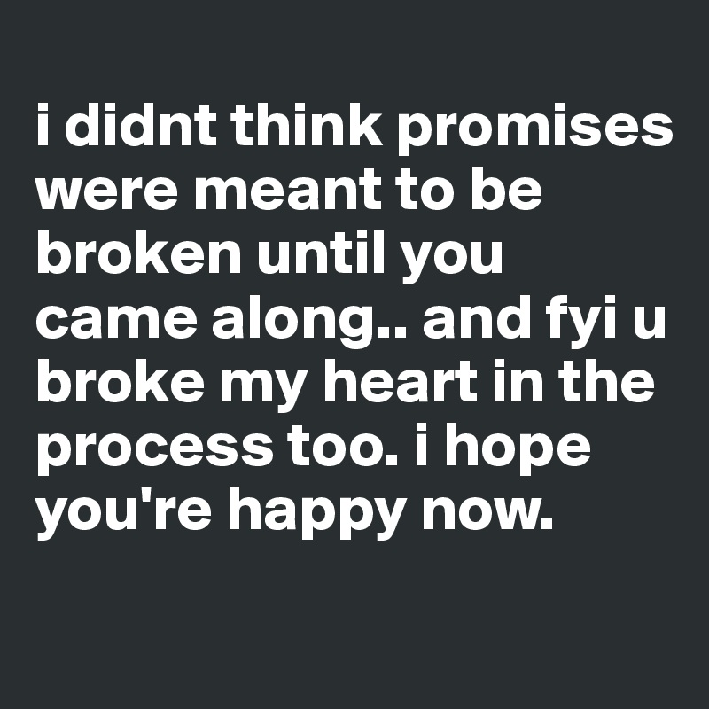 i didnt think promises were meant to be broken until you came along ...