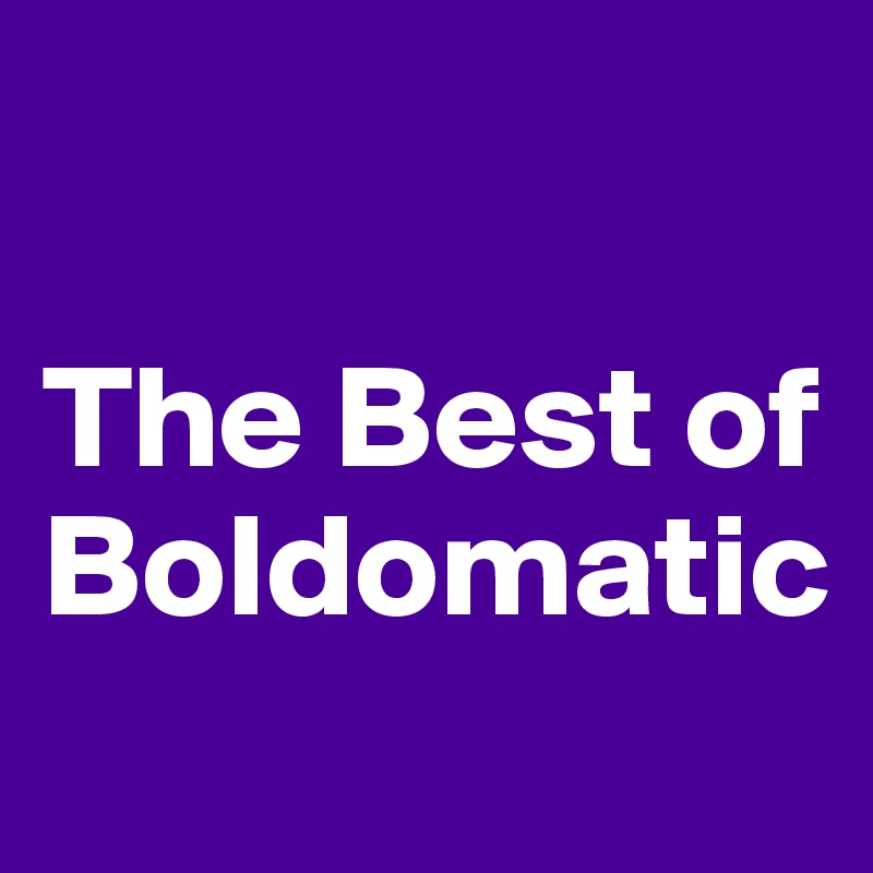 

The Best of
Boldomatic
