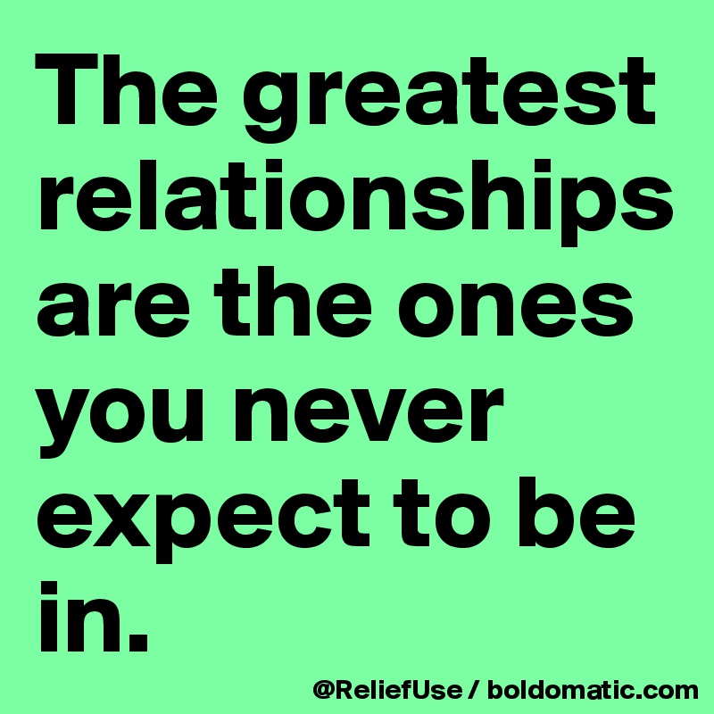The greatest relationships are the ones you never expect to be in.