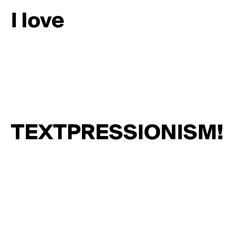 I love 




TEXTPRESSIONISM!


      