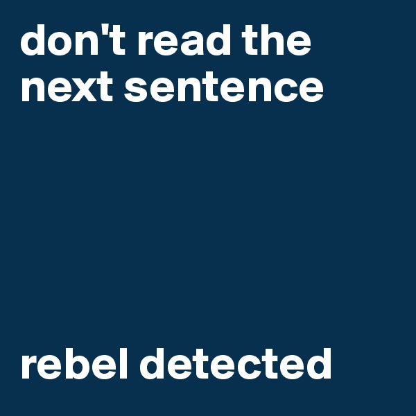 don't read the next sentence





rebel detected