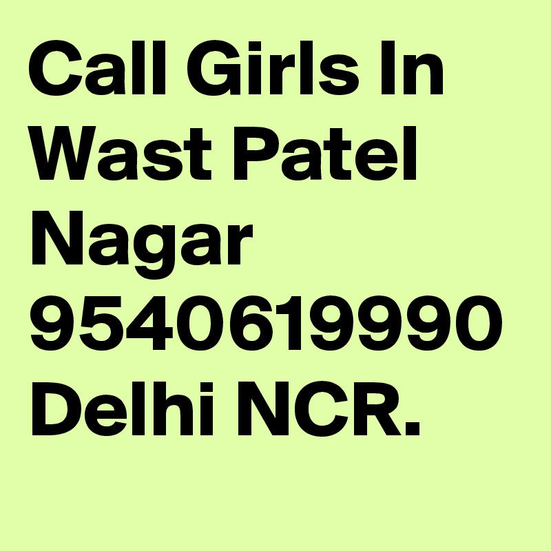 Call Girls In Wast Patel Nagar 9540619990 Delhi NCR.