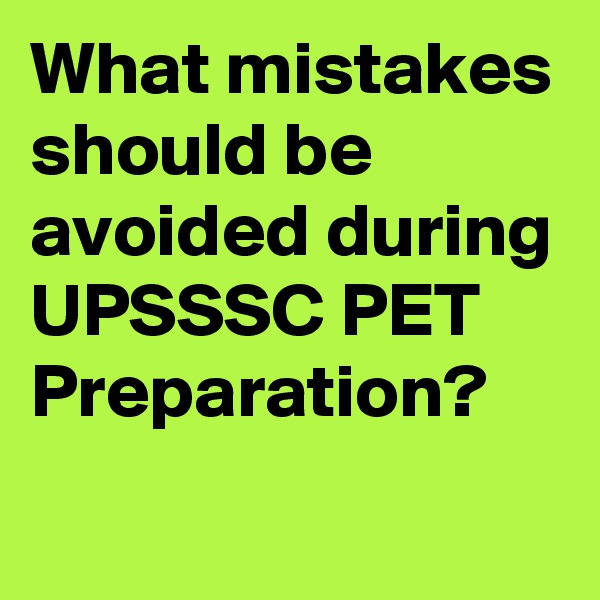 What mistakes should be avoided during UPSSSC PET Preparation?
