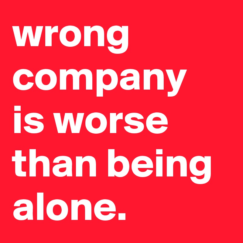 wrong-company-is-worse-than-being-alone-post-by-killerkam-on-boldomatic