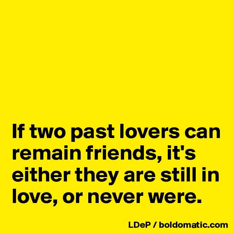 




If two past lovers can remain friends, it's either they are still in love, or never were. 