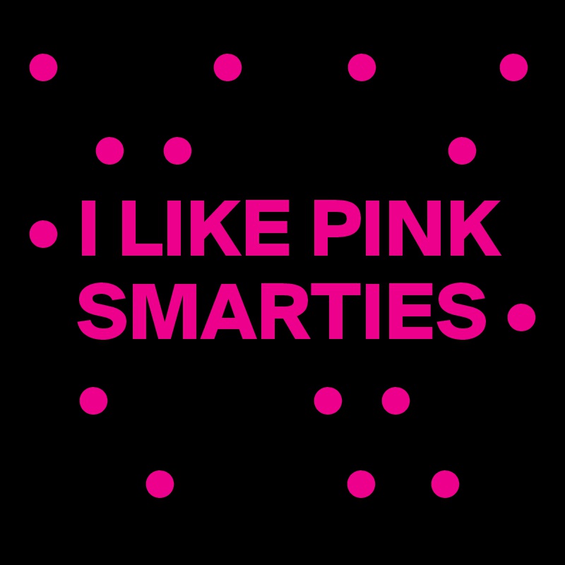 •         •      •       •
    •  •               •
• I LIKE PINK
   SMARTIES •
   •            •  •      
       •          •   •