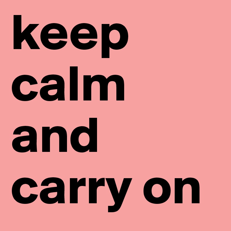 keep calm and carry on