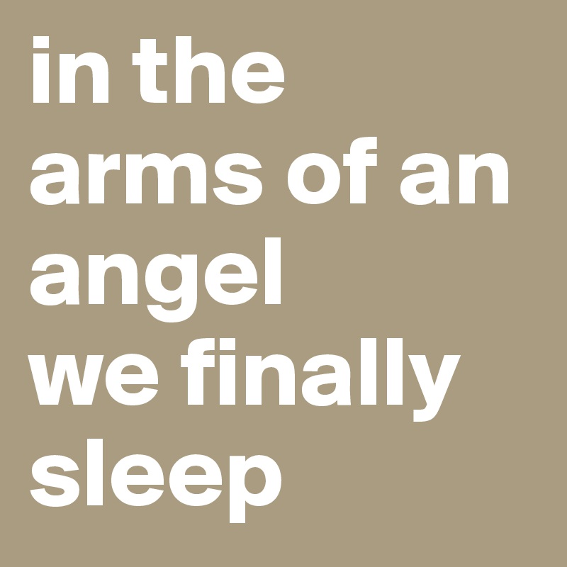 in the arms of an angel
we finally sleep