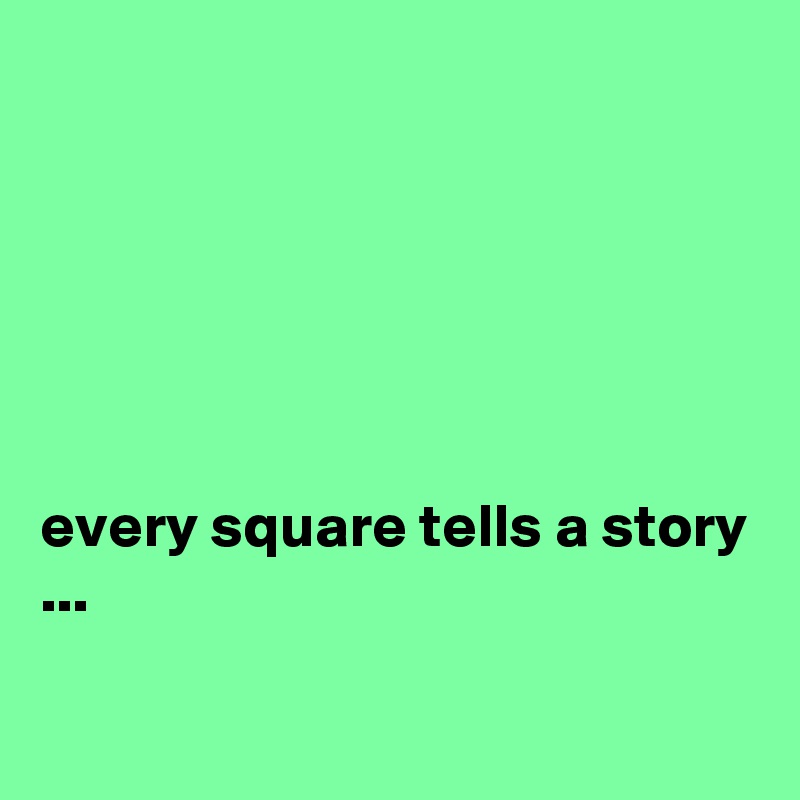 






every square tells a story ...

