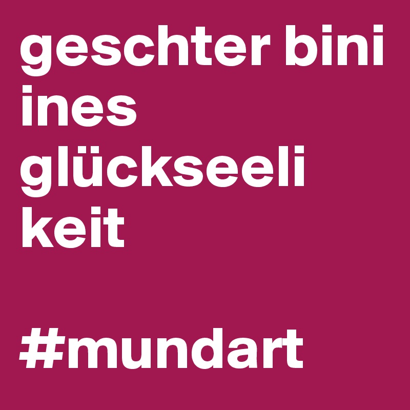 geschter bini ines glückseeli keit

#mundart