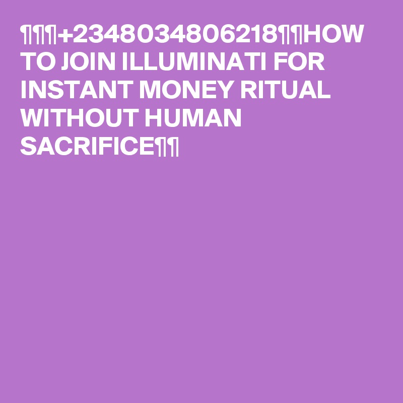 ¶¶¶+2348034806218¶¶HOW TO JOIN ILLUMINATI FOR INSTANT MONEY RITUAL WITHOUT HUMAN SACRIFICE¶¶