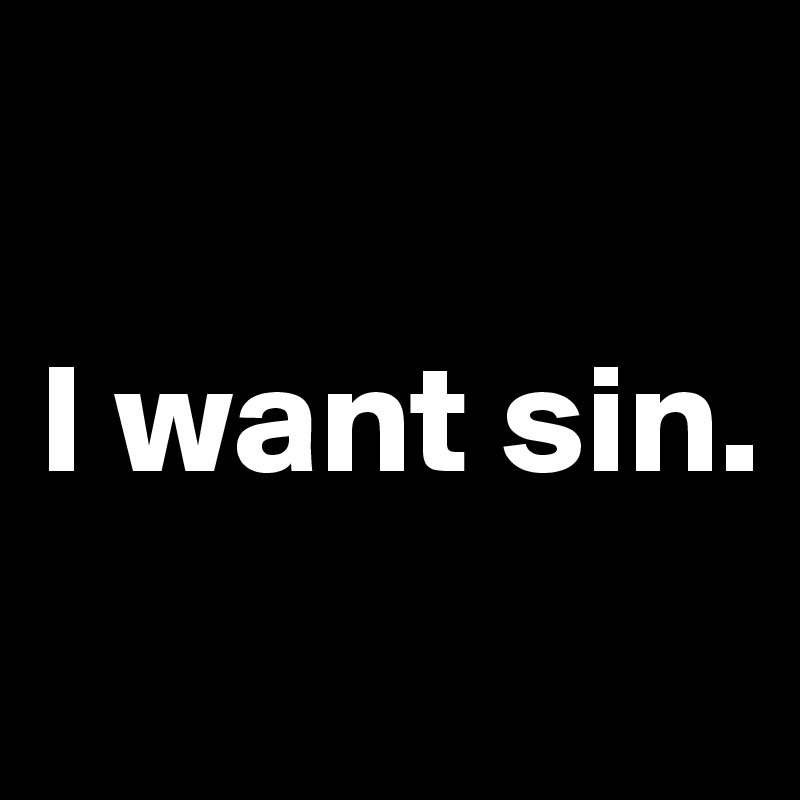 

I want sin.
