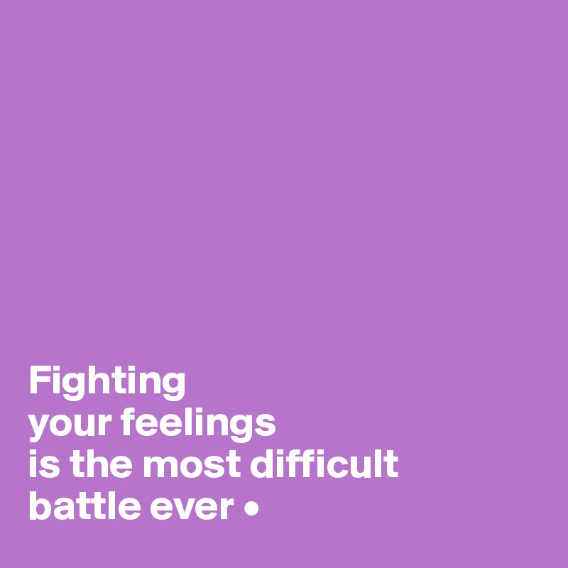 







Fighting
your feelings
is the most difficult
battle ever •