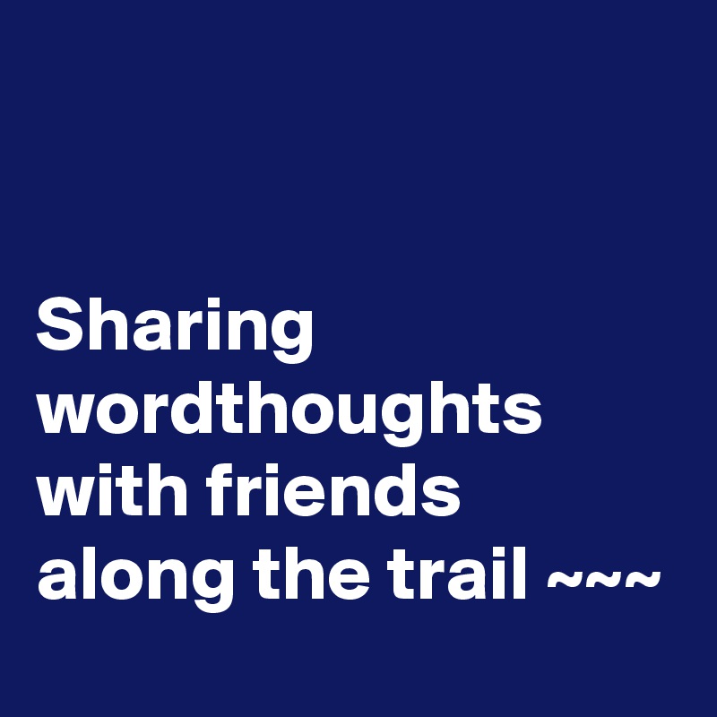 


Sharing wordthoughts with friends along the trail ~~~