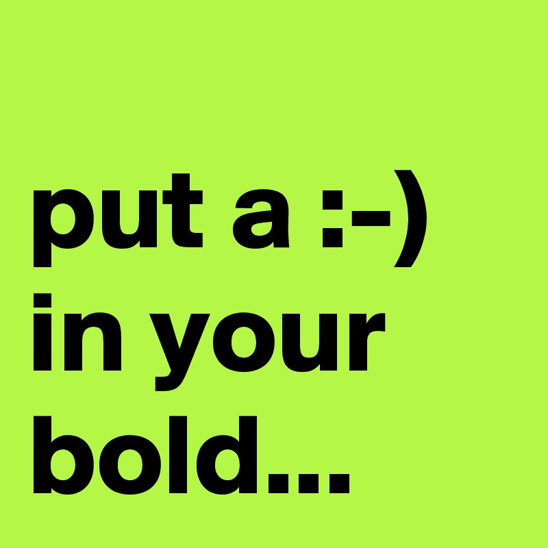 
put a :-) in your bold...