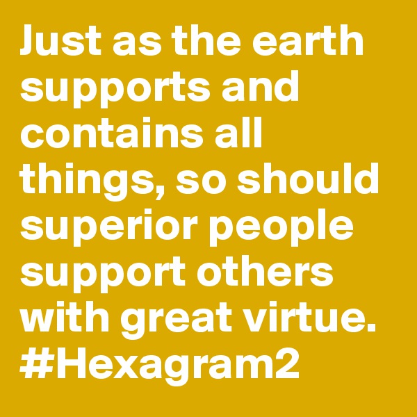 Just as the earth supports and contains all things, so should superior people support others with great virtue.
#Hexagram2