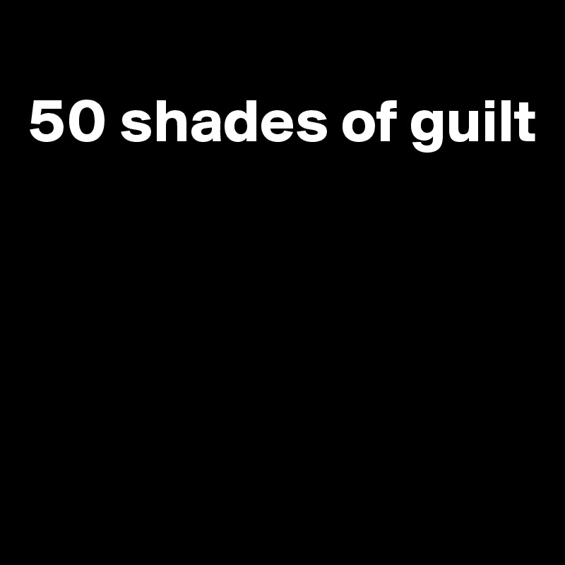 
50 shades of guilt





