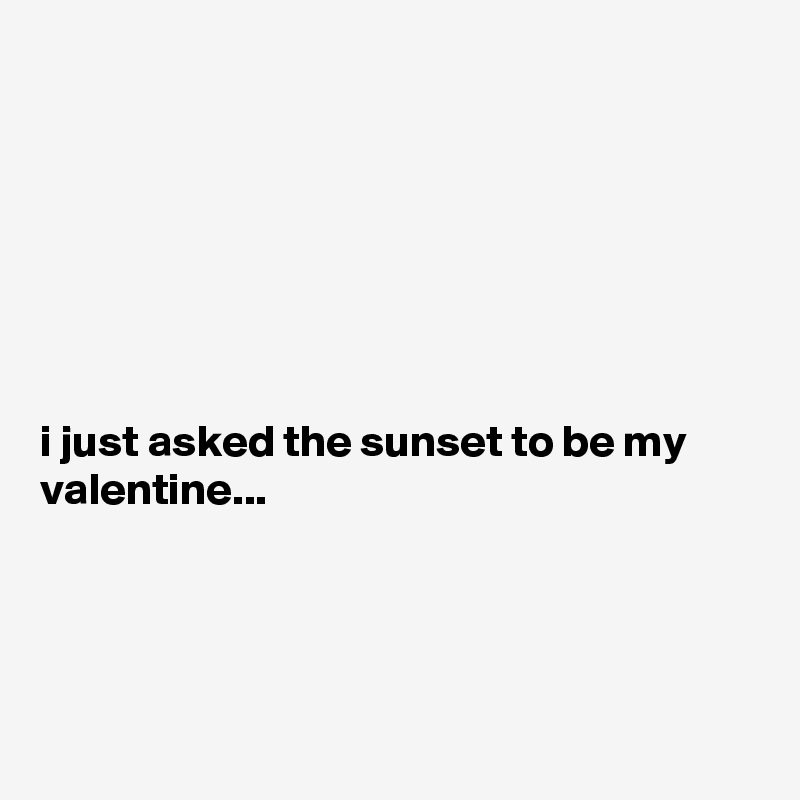 







i just asked the sunset to be my valentine...




