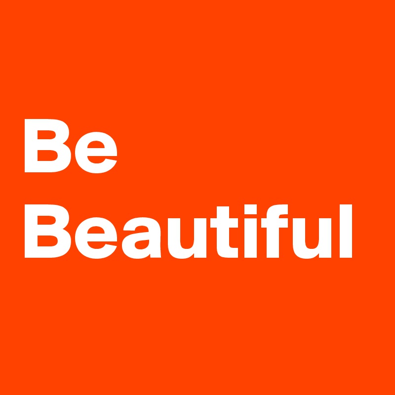 
Be Beautiful  