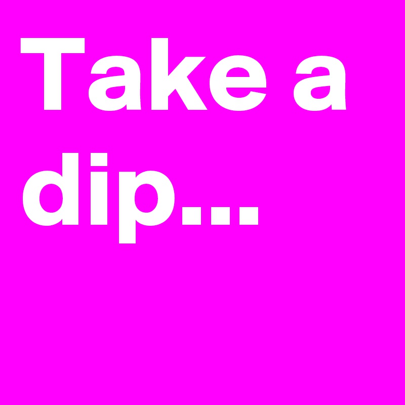 Take a dip...