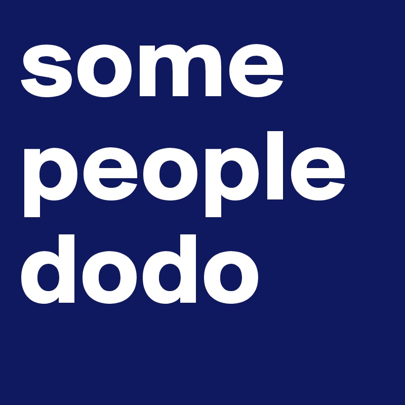 some
people
dodo