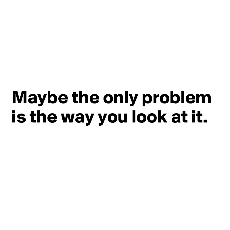 Maybe the only problem is the way you look at it. - Post by Bartjan on ...