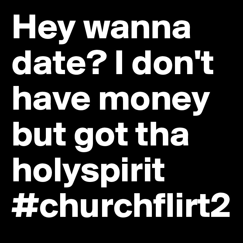 Hey wanna date? I don't have money but got tha holyspirit #churchflirt2