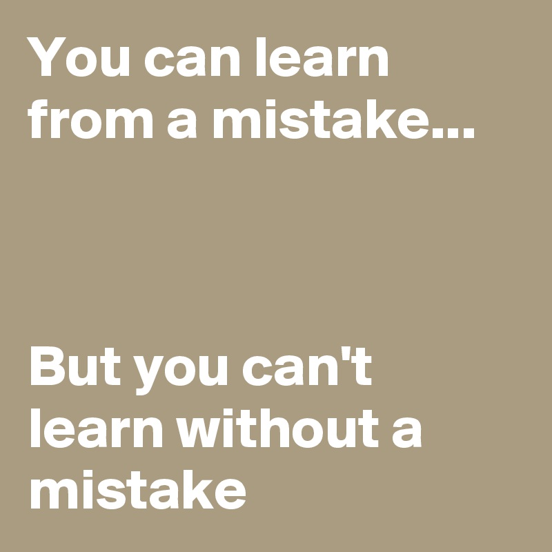 You can learn from a mistake...



But you can't learn without a mistake