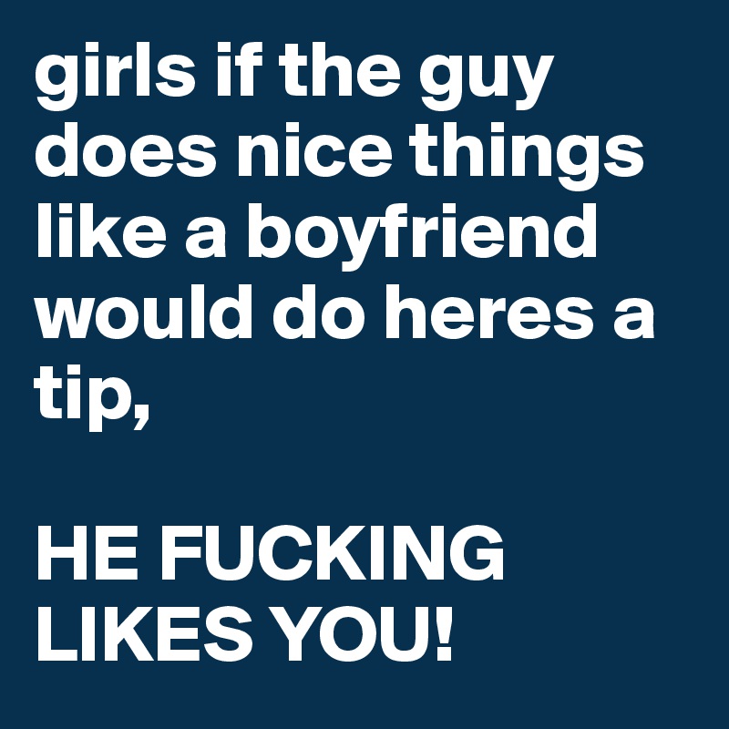 girls if the guy does nice things like a boyfriend would do heres a tip, 

HE FUCKING LIKES YOU!