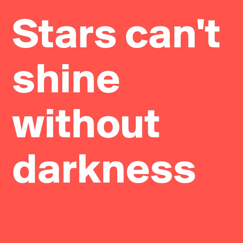 Stars can't shine without darkness