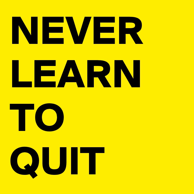 NEVER
LEARN
TO
QUIT
