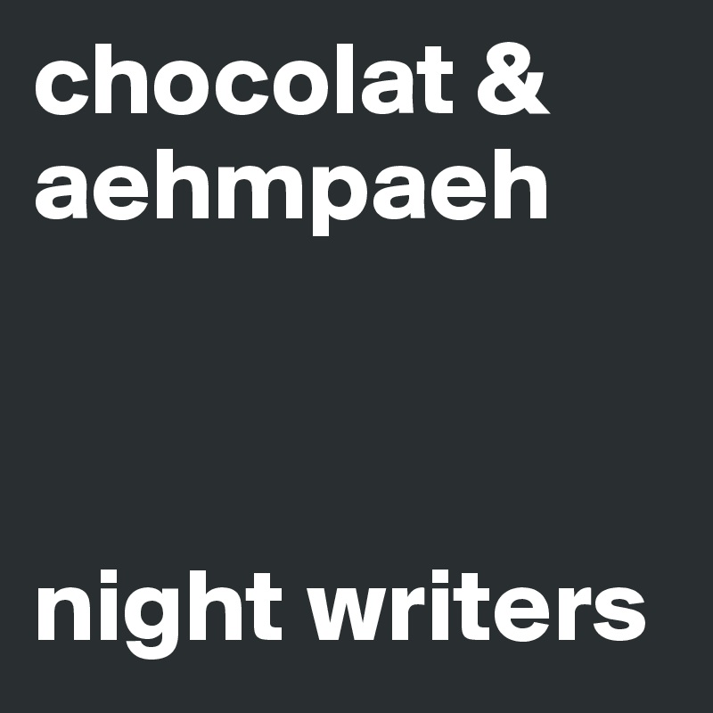 chocolat & aehmpaeh 



night writers