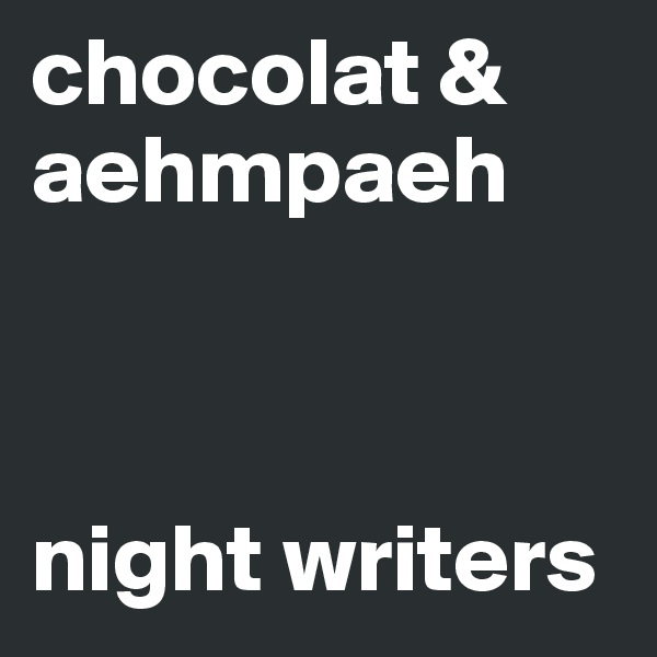 chocolat & aehmpaeh 



night writers