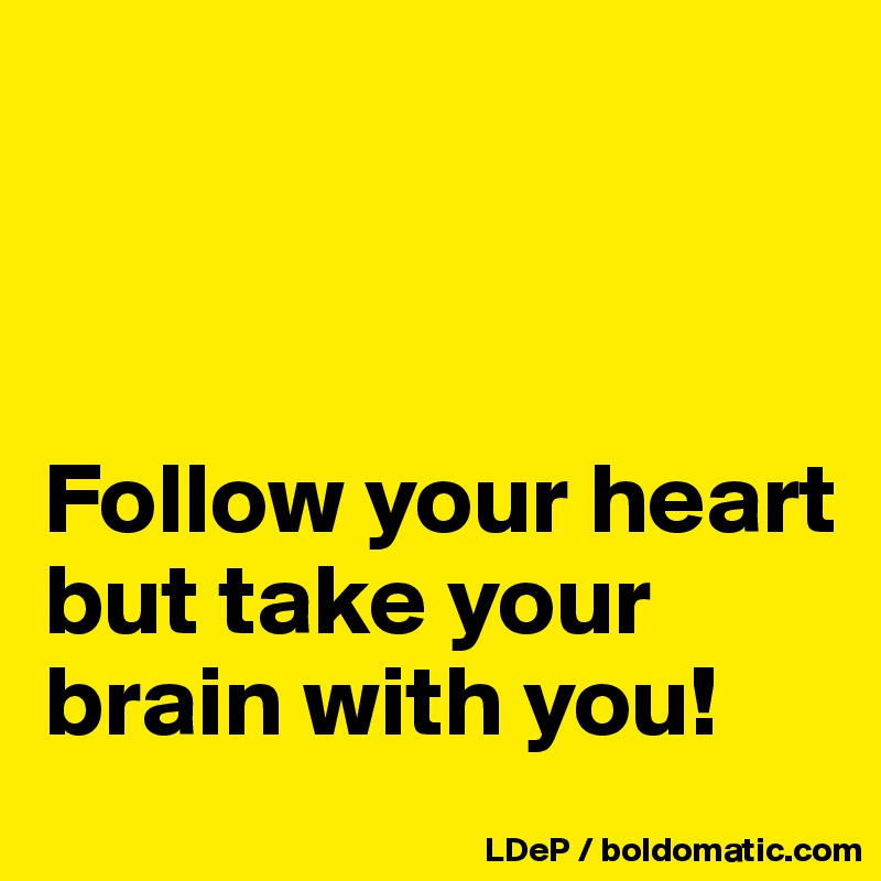 



Follow your heart but take your brain with you!