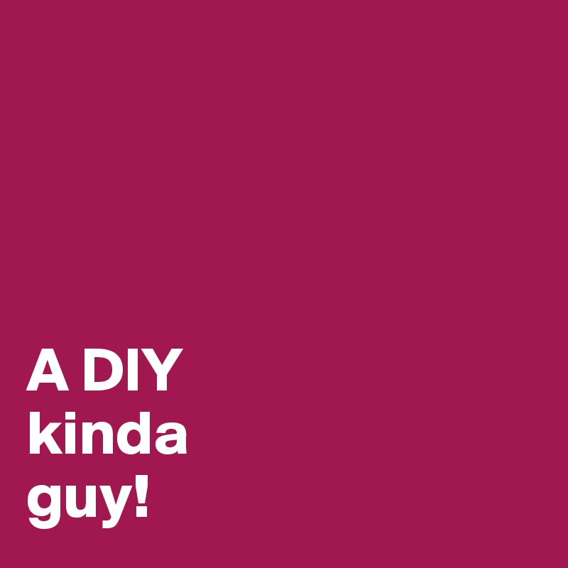 




A DIY
kinda
guy!