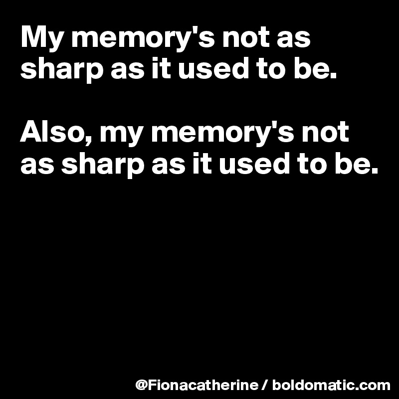 My memory's not as sharp as it used to be.

Also, my memory's not as sharp as it used to be.





